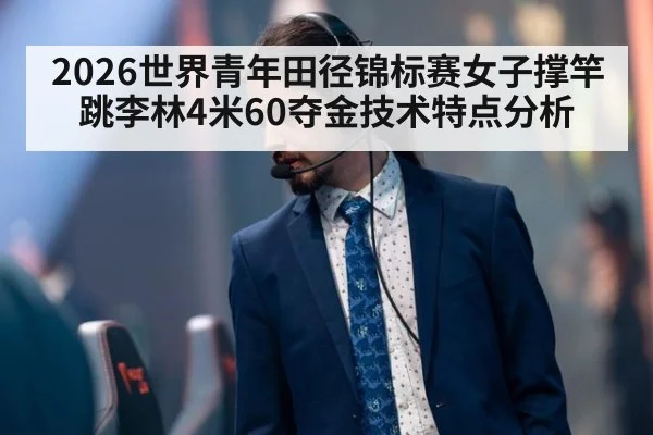 2026世界青年田径锦标赛女子撑竿跳李林4米60夺金技术特点分析