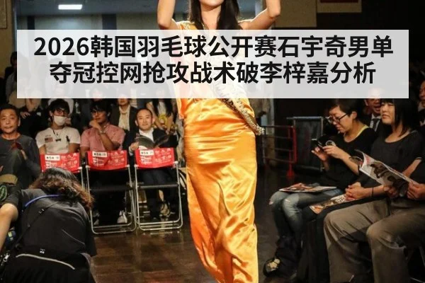 2026韩国羽毛球公开赛石宇奇男单夺冠控网抢攻战术破李梓嘉分析