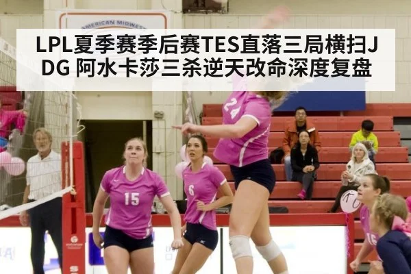 LPL夏季赛季后赛TES直落三局横扫JDG 阿水卡莎三杀逆天改命深度复盘