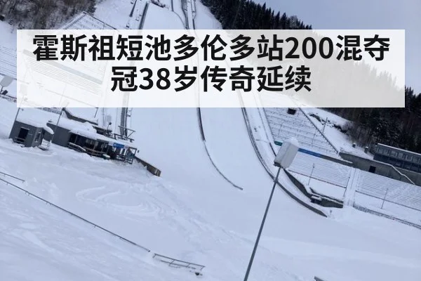 霍斯祖短池多伦多站200混夺冠38岁传奇延续