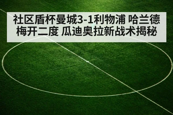 社区盾杯曼城3-1利物浦 哈兰德梅开二度 瓜迪奥拉新战术揭秘
