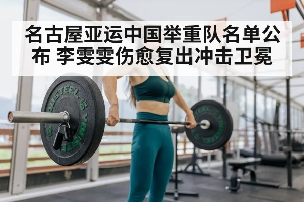 名古屋亚运中国举重队名单公布 李雯雯伤愈复出冲击卫冕